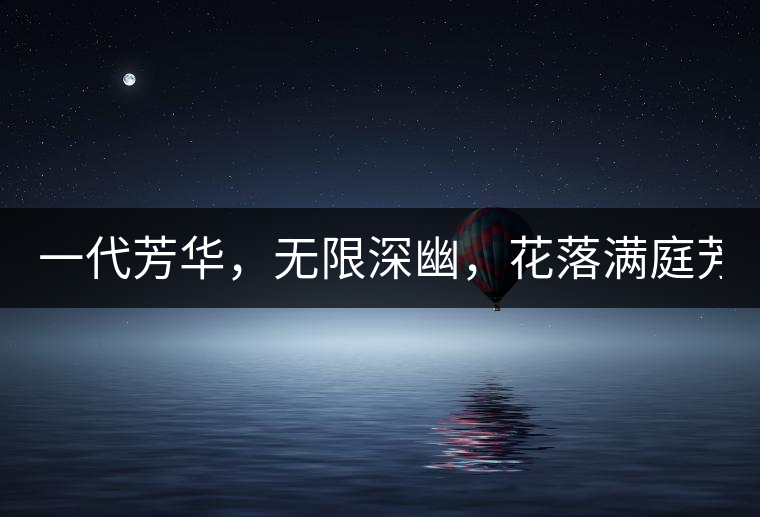 一代芳華，無限深幽，花落滿庭芳！