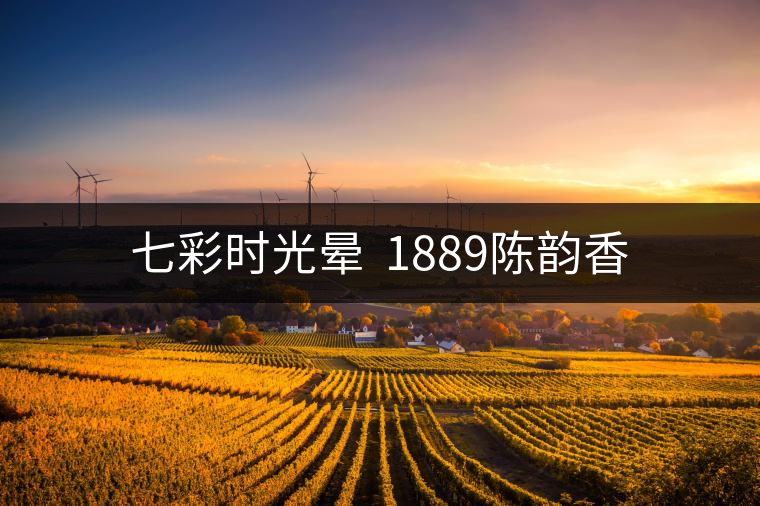 七彩時(shí)光暈 1889陳韻香 七彩時(shí)光暈 1889陳韻香