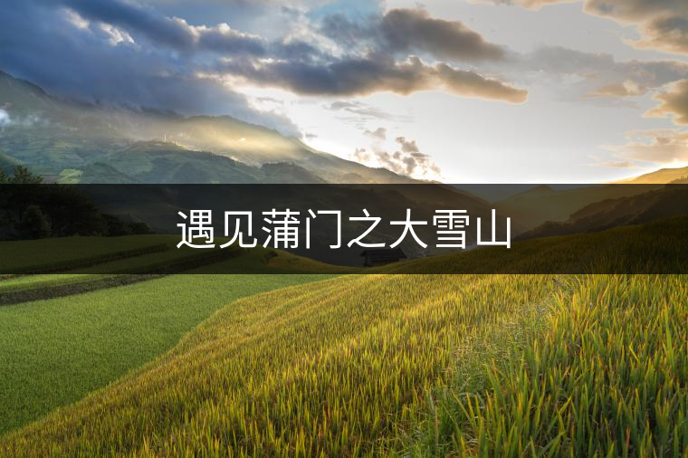遇見蒲門之大雪山 遇見蒲門之大雪山