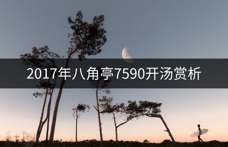2017年八角亭7590開湯賞析 2017年八角亭7590開湯賞析