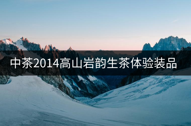 中茶2014高山巖韻生茶體驗裝品評 中茶2014高山巖韻生茶體驗裝品評