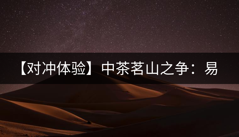 【對沖體驗】中茶茗山之爭:易武熟茶vs景邁熟茶 【對沖體驗】中茶茗山之爭:易武熟茶vs景邁熟茶