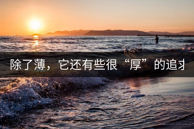 除了薄，它還有些很“厚”的追求（組圖）