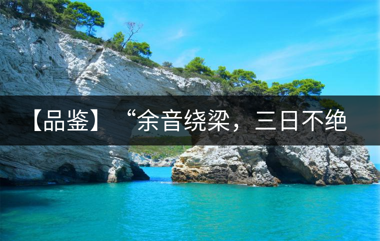 【品鑒】“余音繞梁，三日不絕”這樣的昔歸