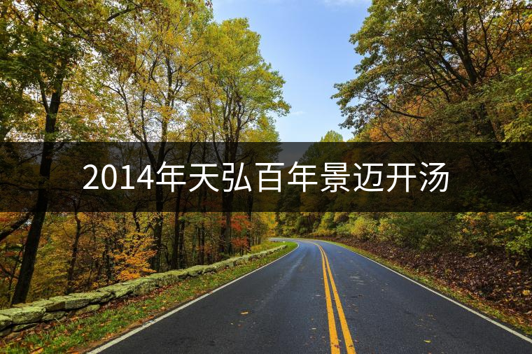 2014年天弘百年景邁開(kāi)湯 2014年天弘百年景邁開(kāi)湯