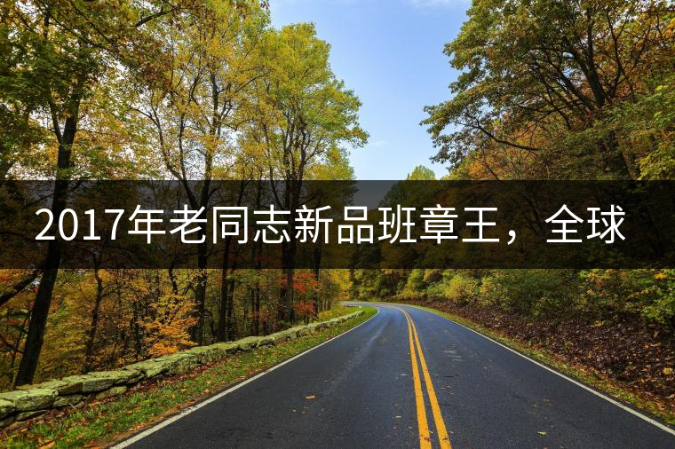 2017年老同志新品班章王，全球限量500套