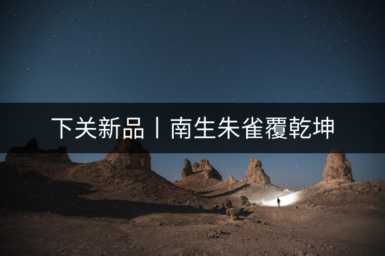 下關新品丨南生朱雀覆乾坤