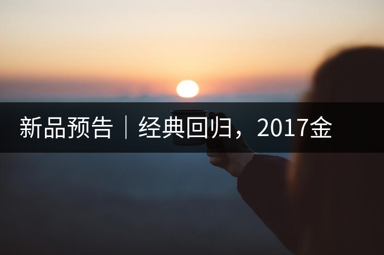 新品預(yù)告｜經(jīng)典回歸，2017金罐小青柑即將來襲
