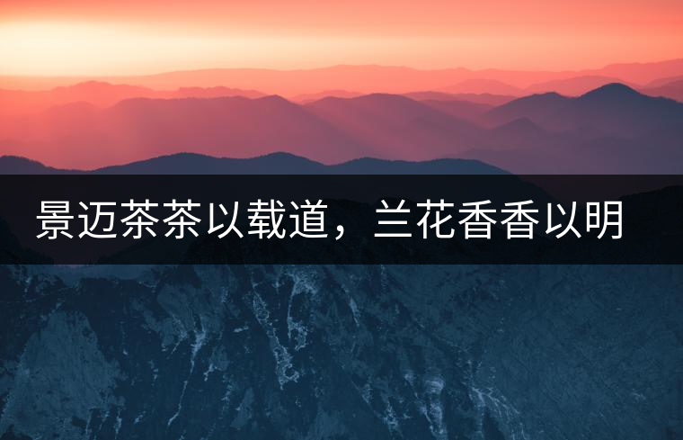 景邁茶茶以載道，蘭花香香以明道