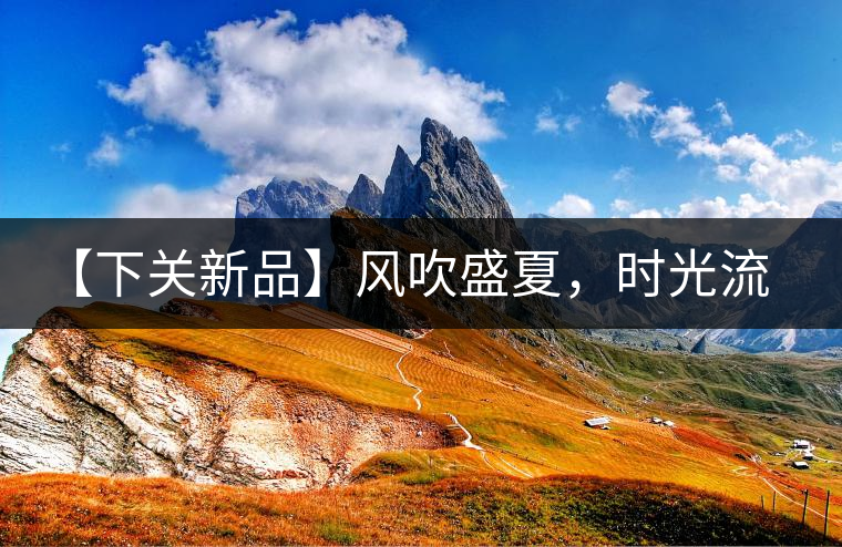 【下關(guān)新品】風(fēng)吹盛夏，時(shí)光流連，守念陳香的你