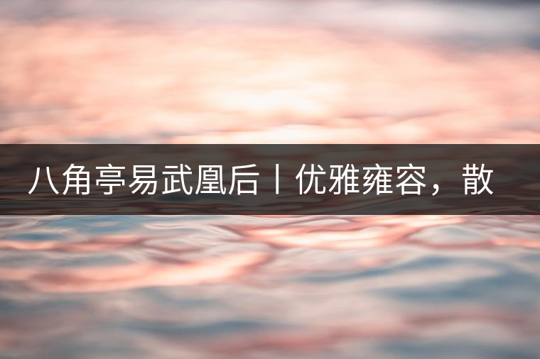 八角亭易武凰后丨優(yōu)雅雍容，散發(fā)尊貴氣質(zhì)