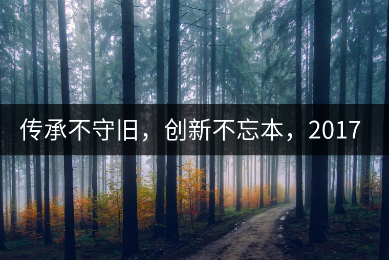 傳承不守舊，創(chuàng)新不忘本，2017年書劍號重磅來襲！