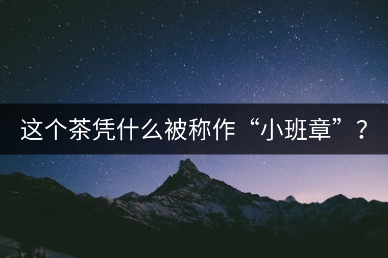 這個茶憑什么被稱作“小班章”？