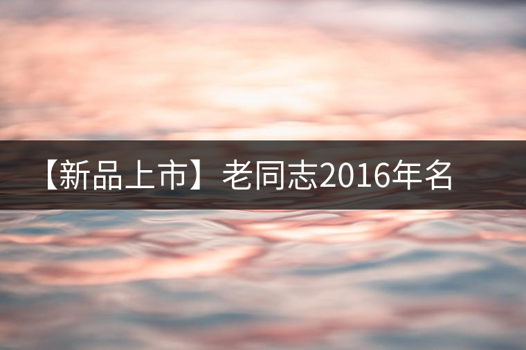 【新品上市】老同志2016年名山茶系列——懂過(guò)