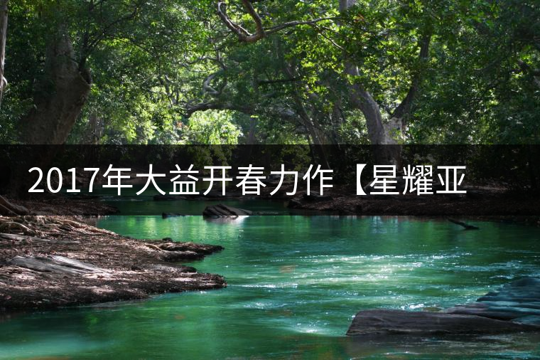 2017年大益開春力作【星耀亞洲】熠熠登場(chǎng)