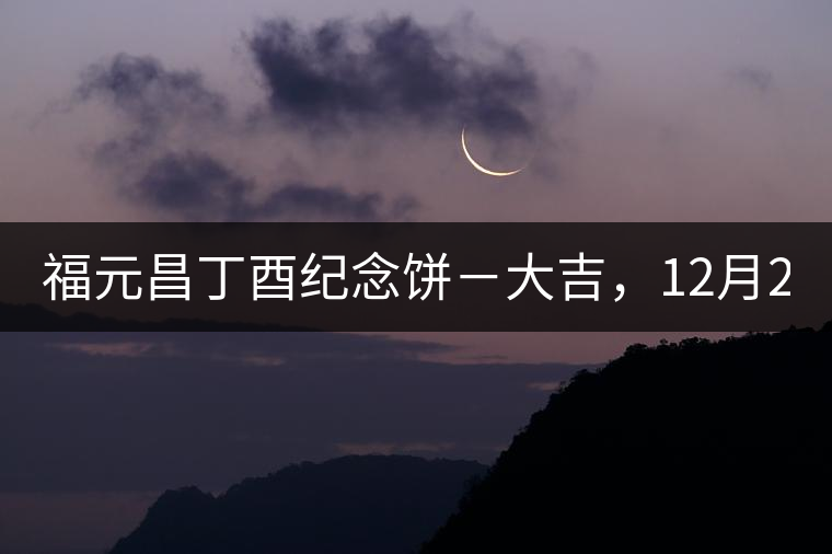 福元昌丁酉紀念餅－大吉，12月22日隆重上市！