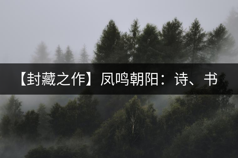 【封藏之作】鳳鳴朝陽(yáng)：詩(shī)、書、畫、印一個(gè)都不少