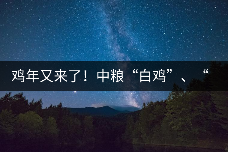 雞年又來了！中糧“白雞”、“黑雞”即將上市！