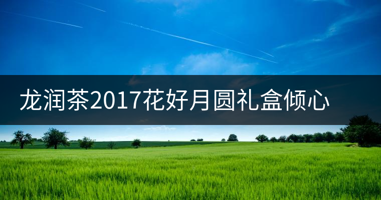 龍潤茶2017花好月圓禮盒傾心登場，中秋有它才算團圓！