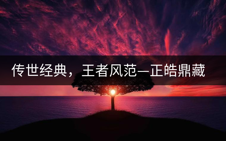 傳世經(jīng)典，王者風(fēng)范—正皓鼎藏班章