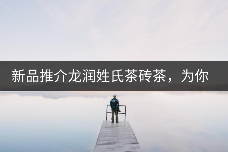 新品推介龍潤姓氏茶磚茶，為你“磚”屬而來！