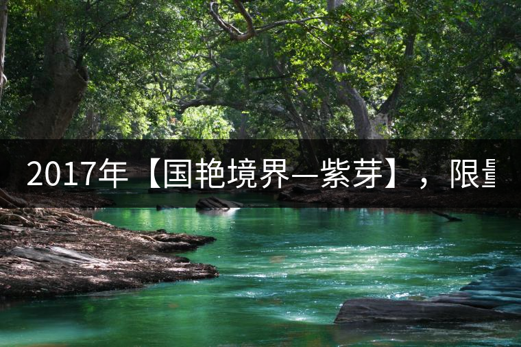 2017年【國艷境界—紫芽】，限量2017餅榮耀上市！