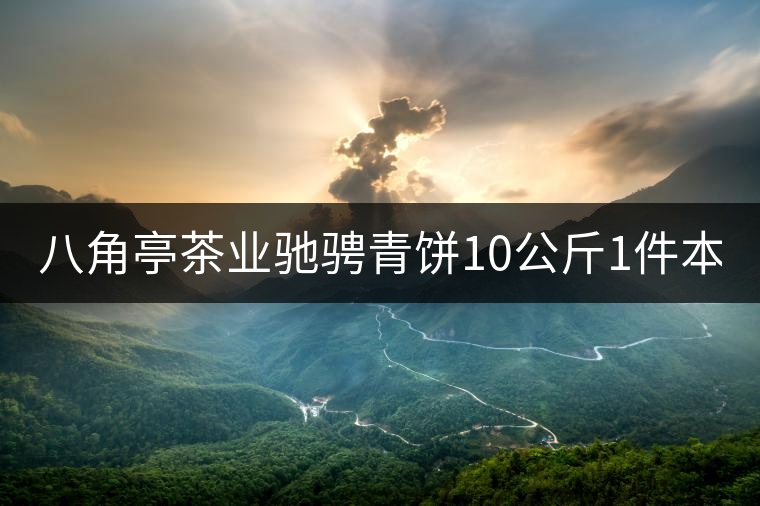 八角亭茶業(yè)馳騁青餅10公斤1件本月18上市！敬請(qǐng)品茗！