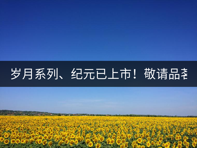 歲月系列、紀(jì)元已上市！敬請(qǐng)品茗！