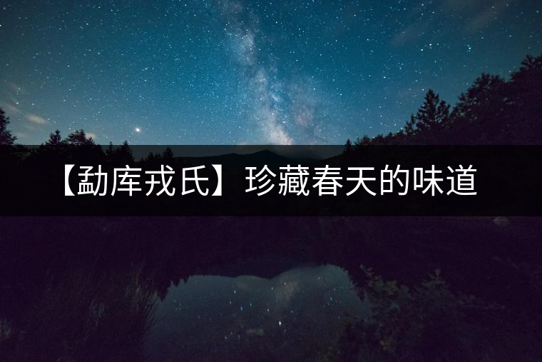 【勐庫戎氏】珍藏春天的味道 【勐庫戎氏】珍藏春天的味道