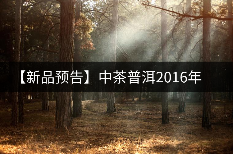 【新品預告】中茶普洱2016年生肖紀念猴餅（一生一熟）即將上市！
