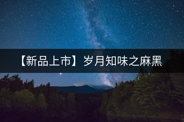 【新品上市】歲月知味之麻黑 【新品上市】歲月知味之麻黑