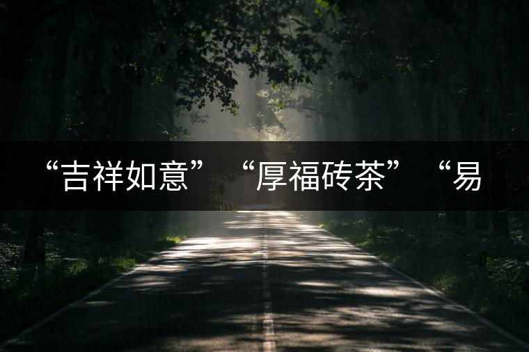 “吉祥如意”“厚福磚茶”“易武茗珠”新品聯(lián)袂上市！