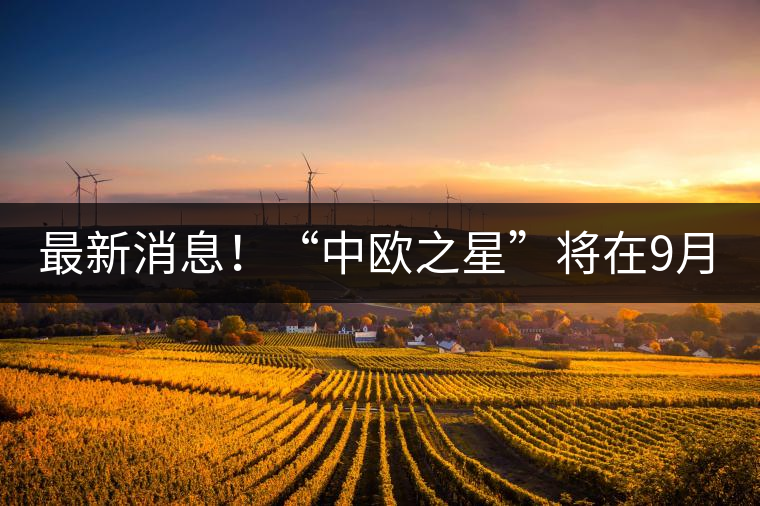 最新消息！“中歐之星”將在9月20日隆重上市