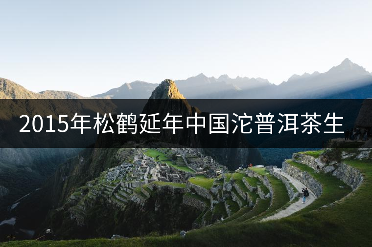 2015年松鶴延年中國沱普洱茶生茶上市 2015年松鶴延年中國沱普洱茶生茶上市