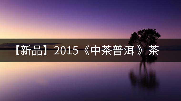 【新品】2015《中茶普洱 》茶美生活 醉美“臻品藍(lán)印”！