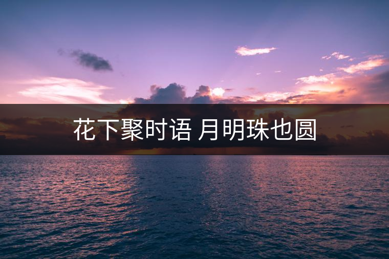 花下聚時語 月明珠也圓 花下聚時語 月明珠也圓