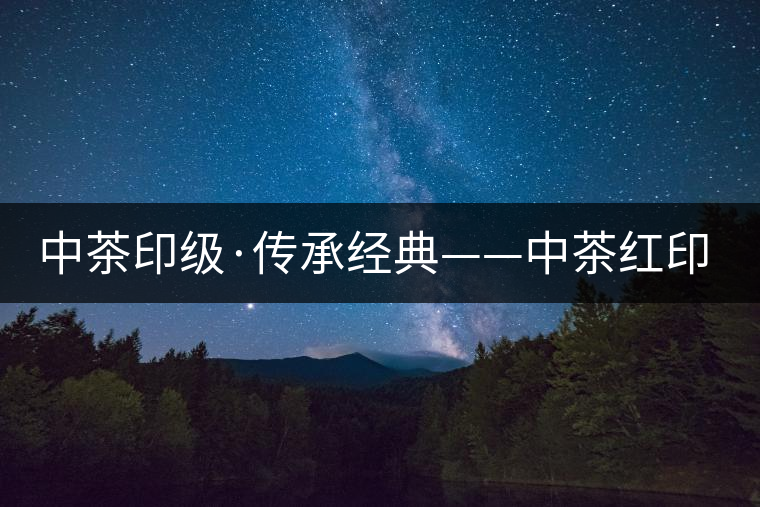 中茶印級·傳承經(jīng)典——中茶紅印即將上市 中茶印級·傳承經(jīng)典——中茶紅印即將上市