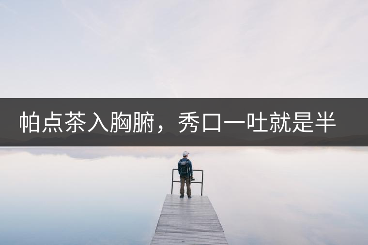 帕點(diǎn)茶入胸腑，秀口一吐就是半座布朗山