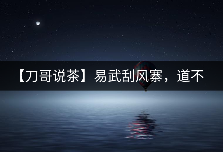 【刀哥說(shuō)茶】易武刮風(fēng)寨，道不盡的柔美