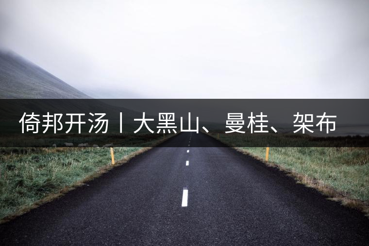 倚邦開湯丨大黑山、曼桂、架布、貓耳朵