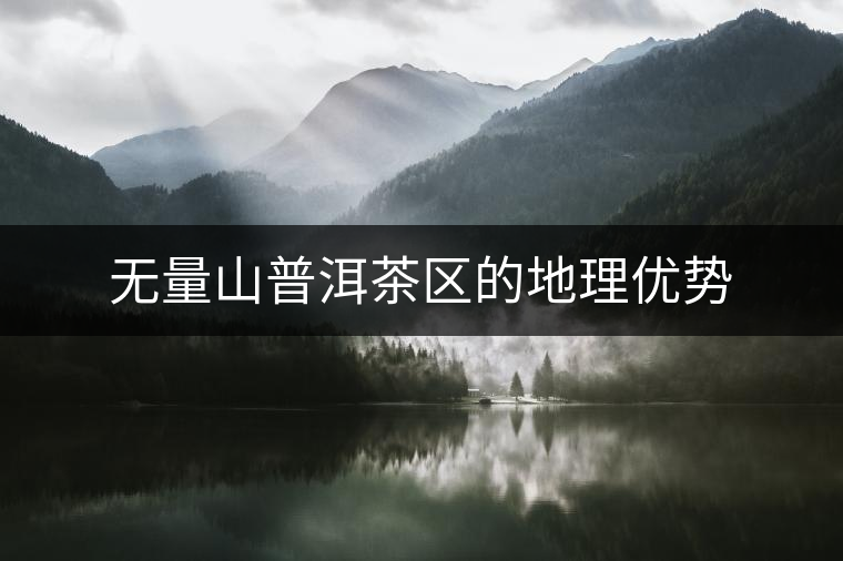 無量山普洱茶區(qū)的地理優(yōu)勢(shì) 無量山普洱茶區(qū)的地理優(yōu)勢(shì)