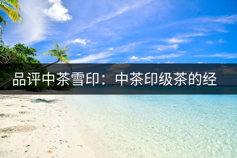 品評中茶雪?。褐胁栌〖壊璧慕?jīng)典傳承