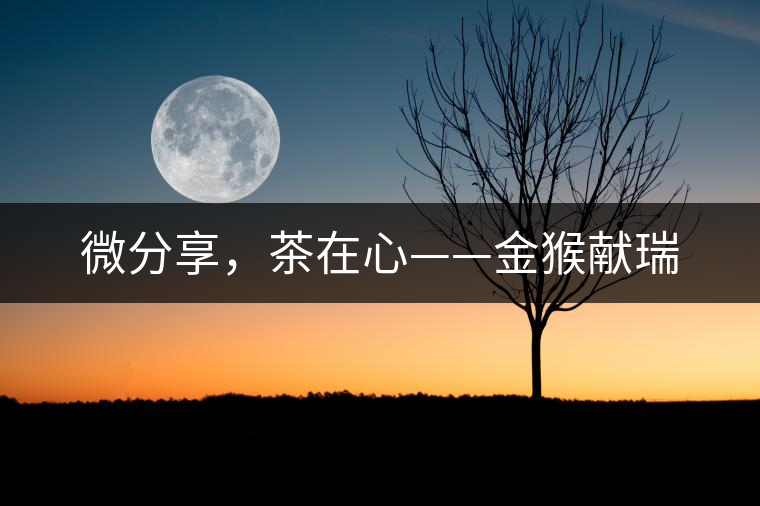 微分享，茶在心——金猴獻瑞