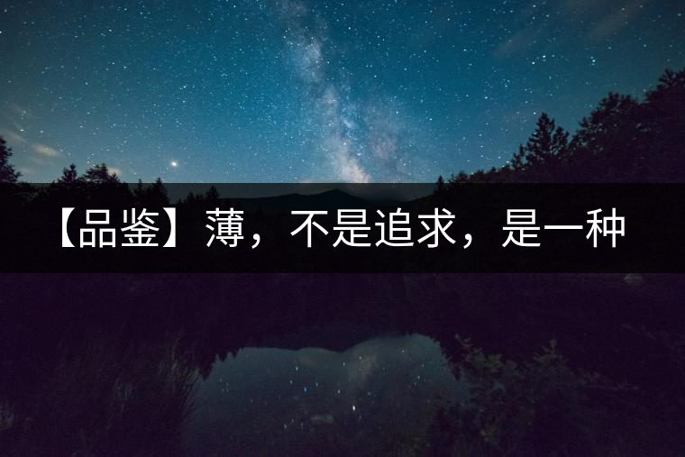 【品鑒】薄，不是追求，是一種境界