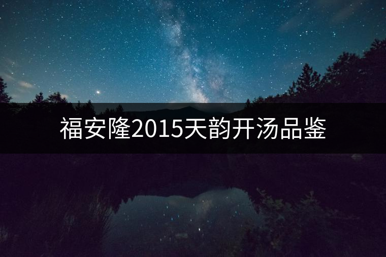 福安隆2015天韻開(kāi)湯品鑒 福安隆2015天韻開(kāi)湯品鑒