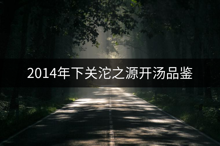 2014年下關(guān)沱之源開湯品鑒 2014年下關(guān)沱之源開湯品鑒