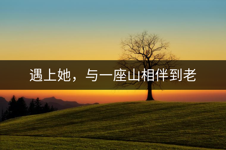 遇上她，與一座山相伴到老