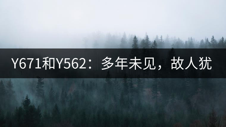 Y671和Y562：多年未見，故人猶在