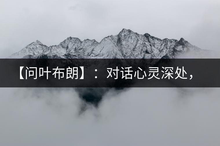 【問葉布朗】：對話心靈深處，感受布朗神韻