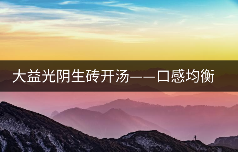 大益光陰生磚開湯——口感均衡，層次感強